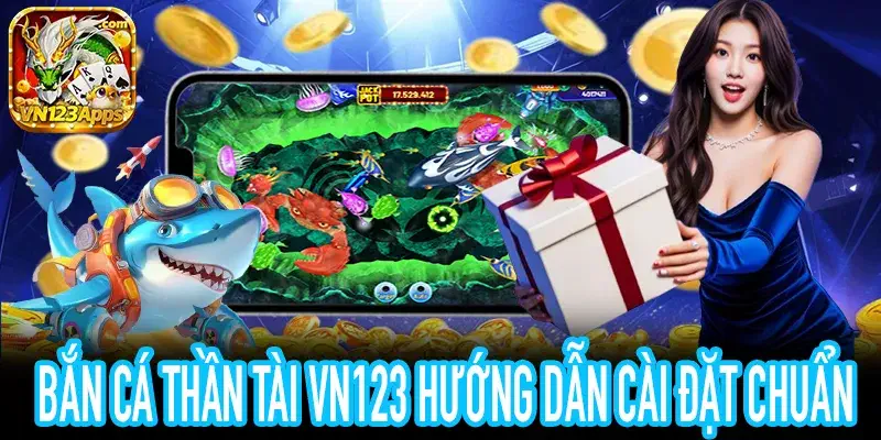 Hướng dẫn cài đặt bắn cá thần tài VN123 không mất dữ liệu