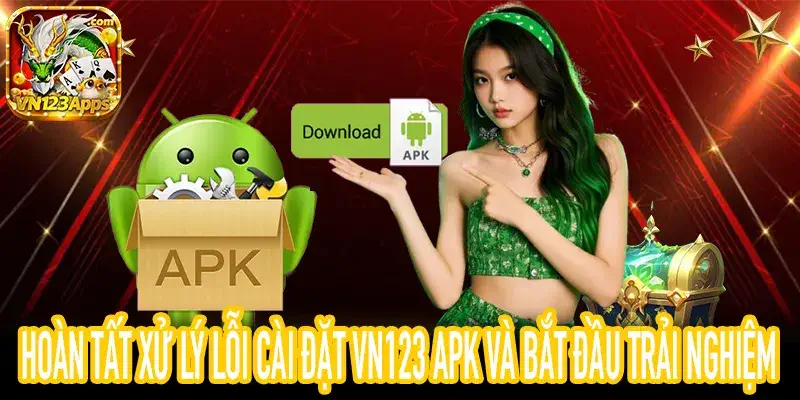Hoàn tất xử lý lỗi cài đặt VN123 APK và bắt đầu trải nghiệm