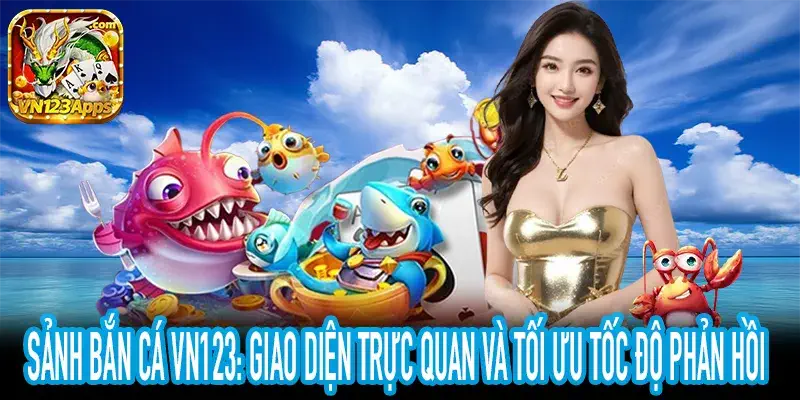Sảnh Bắn cá VN123: Tối ưu thao tác, đảm bảo tốc độ phản hồi chính xác