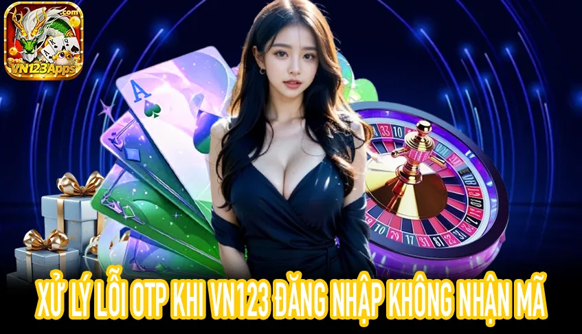 Hướng dẫn VN123 Đăng Nhập khắc phục lỗi OTP nhanh chóng
