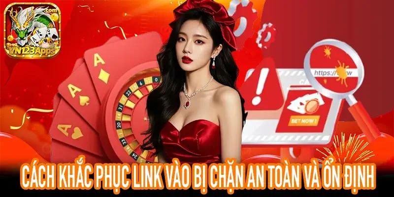 Cách Khắc Phục Link Vào Bị Chặn An Toàn Và Ổn Định