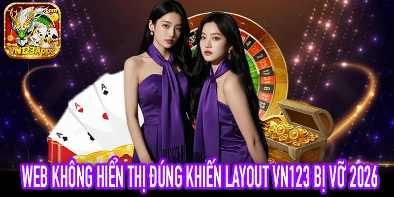 Web không hiển thị đúng gây vỡ layout VN123 Web 2026
